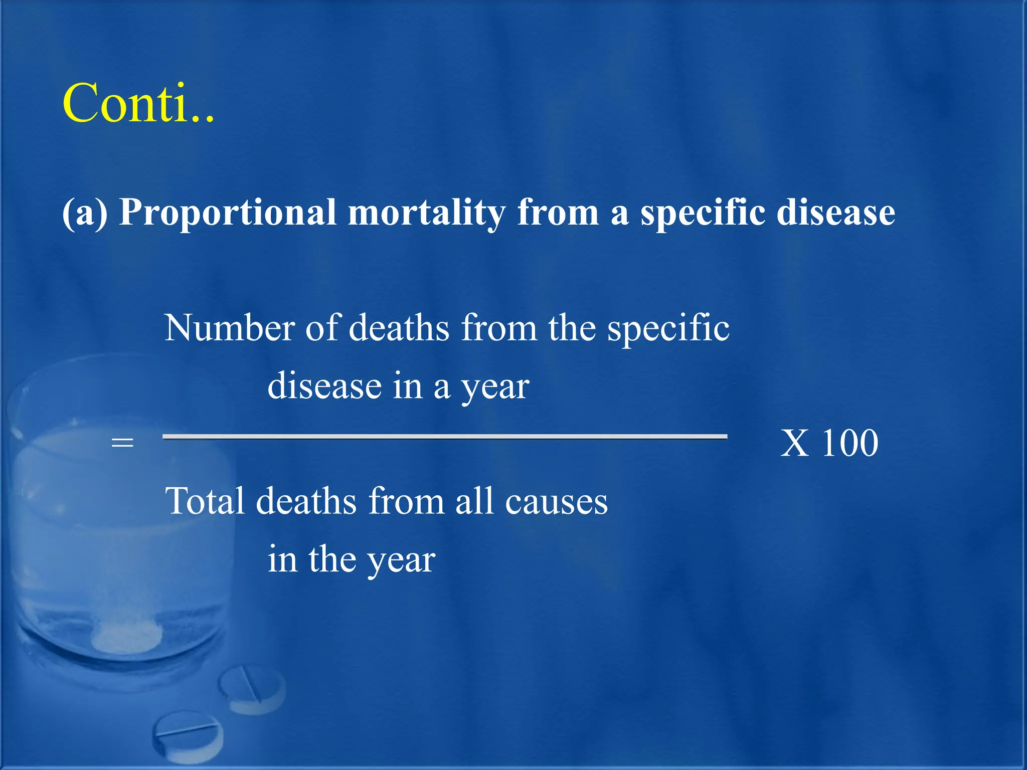 (a) Proportional mortality from a specific disease
Number of deaths from the specific
disease in a year
= X 100
Total deaths from all causes
in the year
Conti..
 