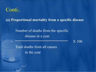 (a) Proportional mortality from a specific disease
Number of deaths from the specific
disease in a year
= X 100
Total deaths from all causes
in the year
Conti..
 