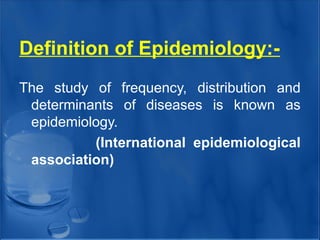 Definition of Epidemiology:-
The study of frequency, distribution and
determinants of diseases is known as
epidemiology.
(International epidemiological
association)
 