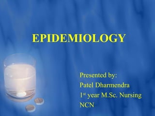 EPIDEMIOLOGY
Presented by:
Patel Dharmendra
1st
year M.Sc. Nursing
NCN
 