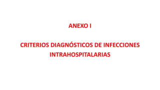 ANEXO I
CRITERIOS DIAGNÓSTICOS DE INFECCIONES
INTRAHOSPITALARIAS
 