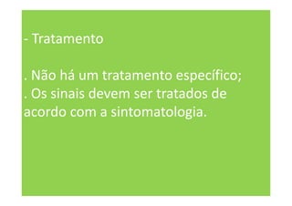 - Tratamento
. Não há um tratamento específico;
. Os sinais devem ser tratados de
acordo com a sintomatologia.
 