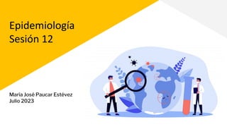 Epidemiología
Sesión 12
María José Paucar Estévez
Julio 2023
 