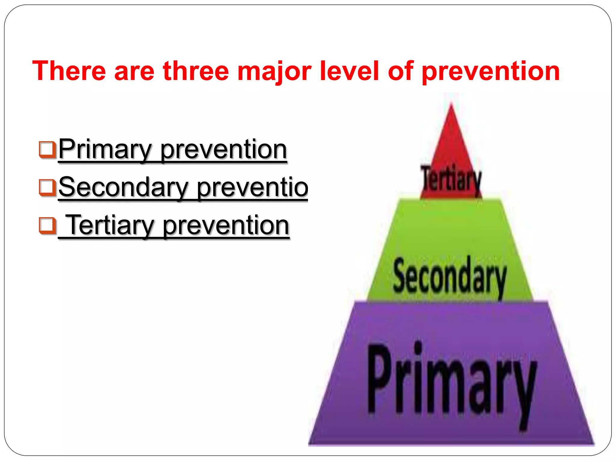 There are three major level of prevention
Primary prevention
Secondary prevention
 Tertiary prevention
 