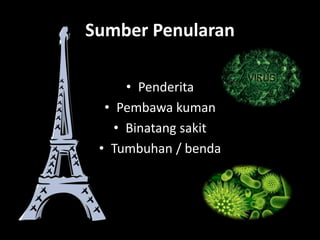 Sumber Penularan
• Penderita
• Pembawa kuman
• Binatang sakit
• Tumbuhan / benda
 