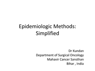 Epidemiologic Methods:
Simplified
Dr Kundan
Department of Surgical Oncology
Mahavir Cancer Sansthan
Bihar , India
 