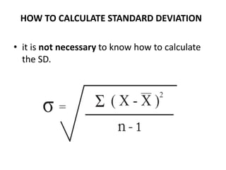 HOW TO CALCULATE STANDARD DEVIATION
• it is not necessary to know how to calculate
the SD.
 