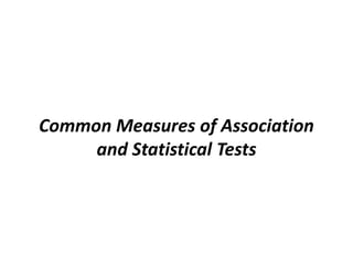 Common Measures of Association
and Statistical Tests
 