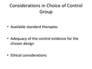 Considerations in Choice of Control
Group
• Available standard therapies
• Adequacy of the control evidence for the
chosen design
• Ethical considerations
 
