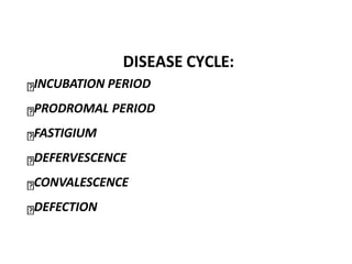 DISEASE CYCLE:
INCUBATION PERIOD
PRODROMAL PERIOD
FASTIGIUM
DEFERVESCENCE
CONVALESCENCE
DEFECTION
 