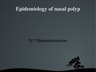 Epidemiology of nasal polyp Dr T Balasubramanian 