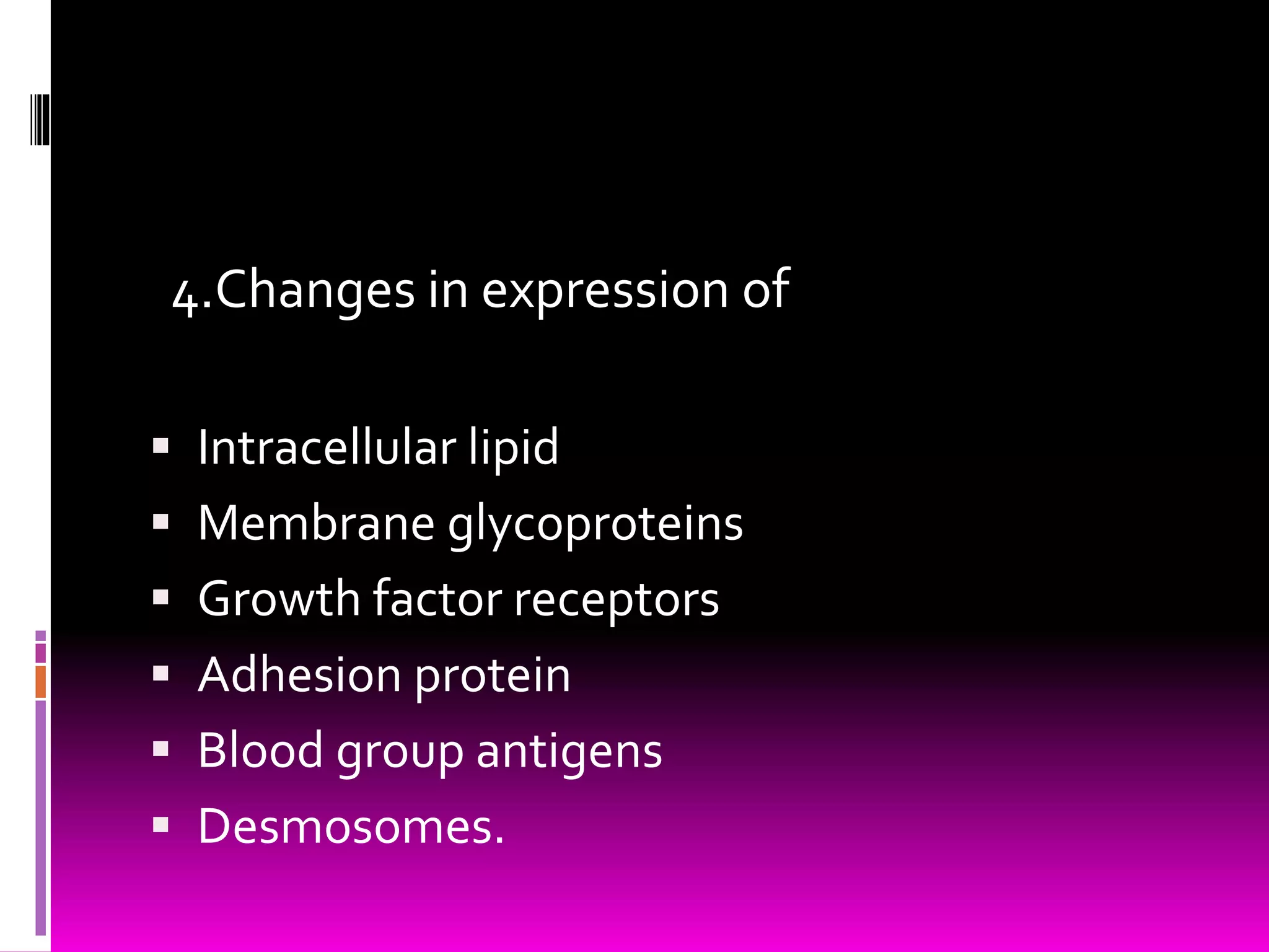 4.Changes in expression of
 Intracellular lipid
 Membrane glycoproteins
 Growth factor receptors
 Adhesion protein
 Blood group antigens
 Desmosomes.
 
