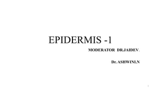EPIDERMIS -1
MODERATOR DR.JAIDEV.
Dr. ASHWINI.N
1
 