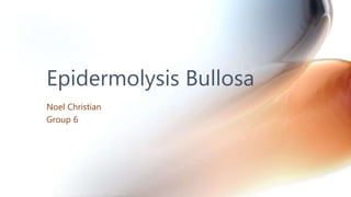 Epidermolysis Bullosa
Noel Christian
Group 6
 