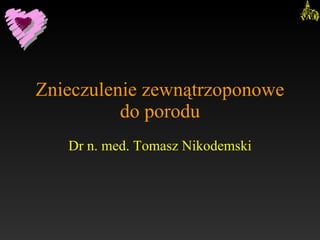 Znieczulenie zewnątrzoponowe do porodu Dr n. med. Tomasz Nikodemski 