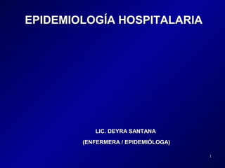 EPIDEMIOLOGÍA HOSPITALARIA




           LIC. DEYRA SANTANA
        (ENFERMERA / EPIDEMIÓLOGA)

                                     1
 
