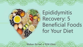 Epididymitis
Recovery: 5
Beneficial Foods
for Your Diet
Wuhan Dr.Lee’s TCM Clinic
 