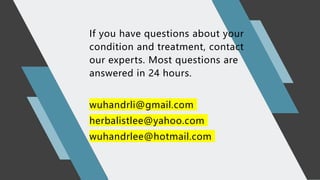 If you have questions about your
condition and treatment, contact
our experts. Most questions are
answered in 24 hours.
wuhandrli@gmail.com
herbalistlee@yahoo.com
wuhandrlee@hotmail.com
 