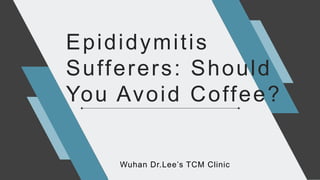 Epididymitis
Sufferers: Should
You Avoid Coffee?
Wuhan Dr.Lee’s TCM Clinic
 
