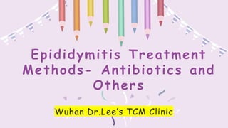 Epididymitis Treatment
Methods- Antibiotics and
Others
Wuhan Dr.Lee’s TCM Clinic
 