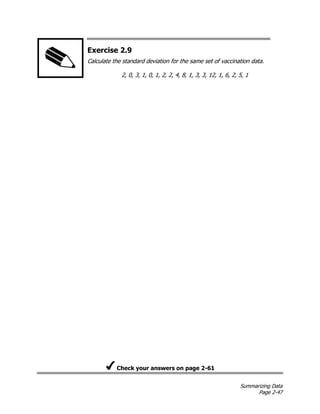 Summarizing Data
Page 2-47
Exercise 2.9
Calculate the standard deviation for the same set of vaccination data.
2, 0, 3, 1, 0, 1, 2, 2, 4, 8, 1, 3, 3, 12, 1, 6, 2, 5, 1
Check your answers on page 2-61
 