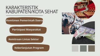 KARAKTERISTIK
KABUPATEN/KOTA SEHAT
Komitmen Pemerintah Daerah
Partisipasi Masyarakat
Kemitraan Lintas Sektor
Keberlanjutan Program
 