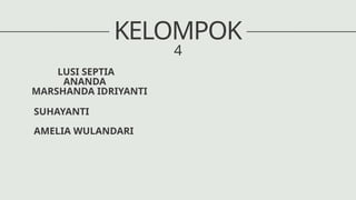KELOMPOK
4
LUSI SEPTIA
ANANDA
MARSHANDA IDRIYANTI
SUHAYANTI
AMELIA WULANDARI
 