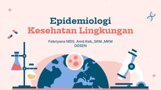 Epidemiologi
Kesehatan Lingkungan
Febriyana MDS. Amd.Keb.,SKM.,MKM
DOSEN
 