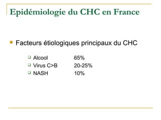 Epidémiologie du CHC en France
 Facteurs étiologiques principaux du CHC
 Alcool 65%
 Virus C>B 20-25%
 NASH 10%
 
