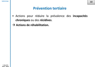 Epidémiologie
Y. Bouchriti
ISPITS - Agadir
Prévention tertiaire
• Actions pour réduire la prévalence des incapacités
chroniques ou des récidives.
 Actions de réhabilitation.
13
 