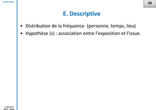 Epidémiologie
Y. Bouchriti
ISPITS - Agadir
E. Descriptive
• Distribution de la fréquence (personne, temps, lieu)
• Hypothèse (s) : association entre l’exposition et l’issue.
28
 
