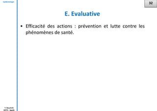 Epidémiologie
Y. Bouchriti
ISPITS - Agadir
E. Evaluative
• Efficacité des actions : prévention et lutte contre les
phénomènes de santé.
32
 