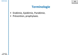 Epidémiologie
Y. Bouchriti
ISPITS - Agadir
Terminologie
• Endémie, Epidémie, Pandémie.
• Prévention, prophylaxie.
4
 
