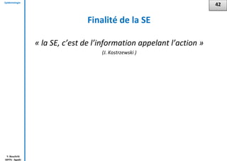 Epidémiologie
Y. Bouchriti
ISPITS - Agadir
Finalité de la SE
« la SE, c’est de l’information appelant l’action »
(J. Kostrzewski )
42
 