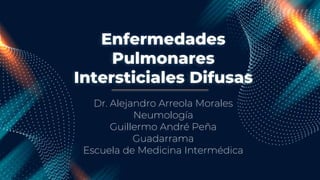 Enfermedades
Pulmonares
Intersticiales Difusas
Dr. Alejandro Arreola Morales
Neumología
Guillermo André Peña
Guadarrama
Escuela de Medicina Intermédica
 