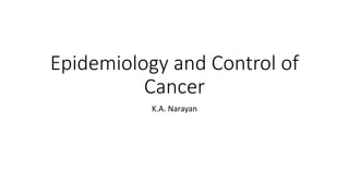Epidemiology and Control of
Cancer
K.A. Narayan
 