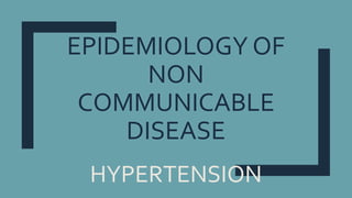 EPIDEMIOLOGY OF
NON
COMMUNICABLE
DISEASE
HYPERTENSION
 