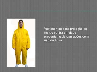 Vestimentas para proteção do
tronco contra umidade
proveniente de operações com
uso de água.
 