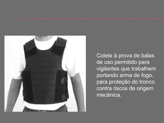 Colete à prova de balas
de uso permitido para
vigilantes que trabalhem
portando arma de fogo,
para proteção do tronco
contra riscos de origem
mecânica.
 