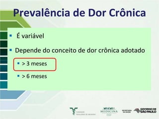 Prevalência de Dor Crônica
 É variável

 Depende do conceito de dor crônica adotado
   > 3 meses

   > 6 meses
 