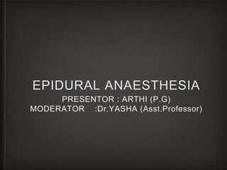 EPIDURAL ANAESTHESIA
PRESENTOR : ARTHI (P.G)
MODERATOR :Dr.YASHA (Asst.Professor)
 