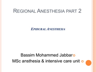 REGIONAL ANESTHESIA PART 2
EPIDURAL ANESTHESIA

Bassim Mohammed Jabbar

MSc ansthesia & intensive care unit
 