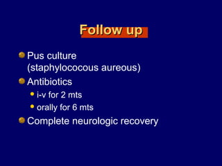 Follow upFollow up
Pus culture
(staphylococous aureous)
Antibiotics
i-v for 2 mts
orally for 6 mts
Complete neurologic recovery
 