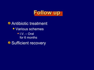 Follow upFollow up
Antibiotic treatment
Various schemes
 I.V. – Oral
for 6 months
Sufficient recovery
 