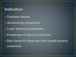 • Cesarean section
• Genitourinary procedures
• Lower extremity procedures
• Procedures of uterus or perineum
• Best choice for those who dint tolerate general
anesthesia
 