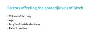 Factors affecting the spread(level) of block
• Volume of the drug
• Age
• Length of vertebral column
• Patient position
 