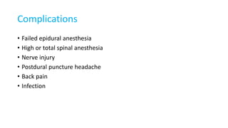 Complications
• Failed epidural anesthesia
• High or total spinal anesthesia
• Nerve injury
• Postdural puncture headache
• Back pain
• Infection
 