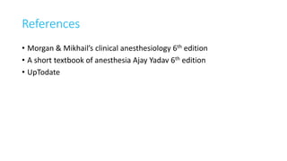 References
• Morgan & Mikhail’s clinical anesthesiology 6th edition
• A short textbook of anesthesia Ajay Yadav 6th edition
• UpTodate
 