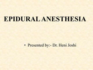 EPIDURALANESTHESIA
• Presented by:- Dr. Heni Joshi
 
