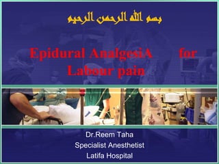‫الرحيم‬‫الرحمن‬‫هللا‬ ‫بسم‬
Epidural AnalgesiA for
Labour pain
Dr.Reem Taha
Specialist Anesthetist
Latifa Hospital
 